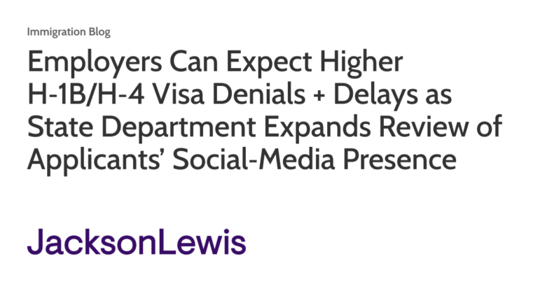 Employers Can Expect Higher H‑1B/H‑4 Visa Denials + Delays as State Department Expands Review of Applicants’ Social‑Media Presence